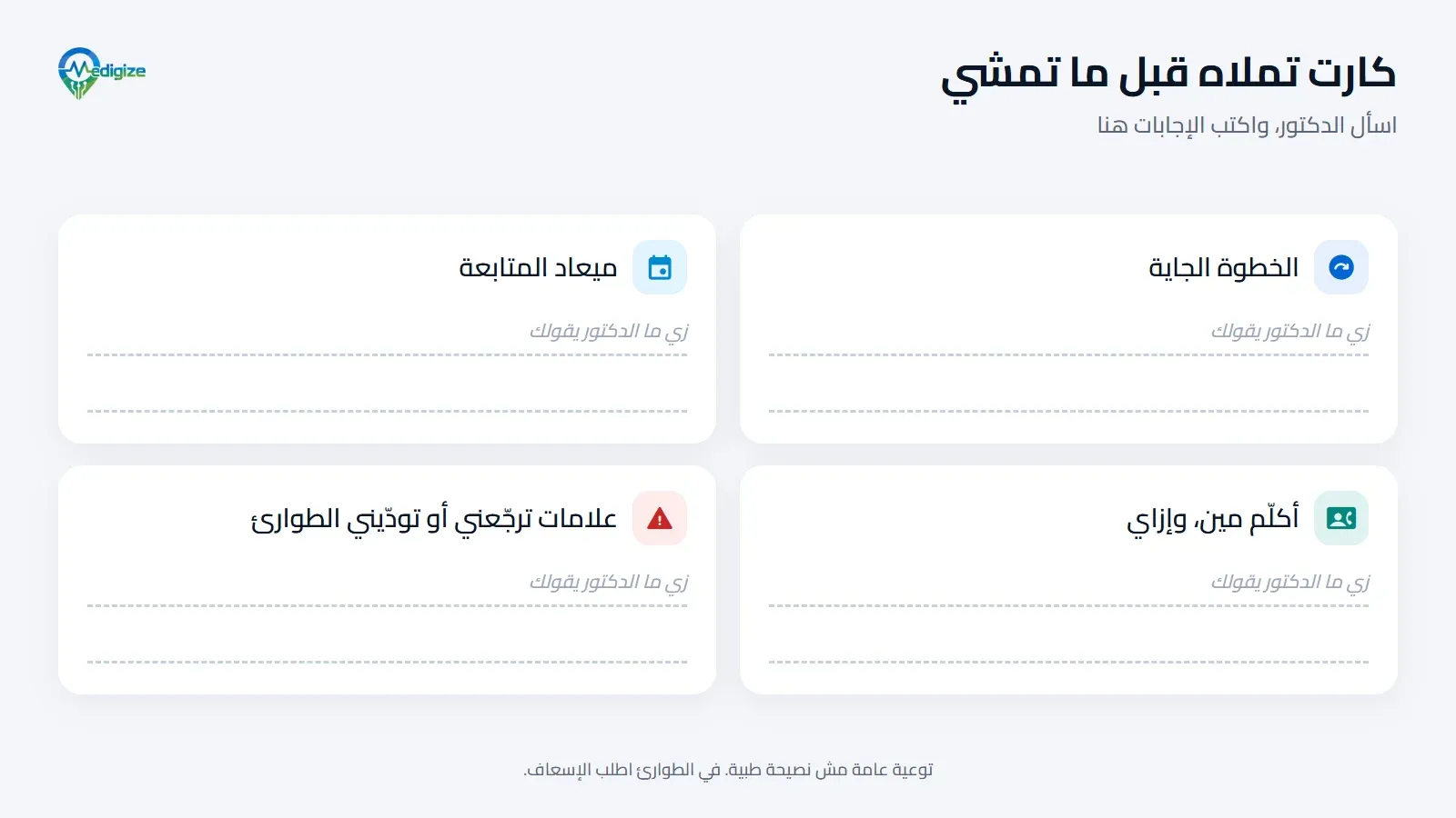 كارت تملاه قبل ما تخرج من الميعاد: الخطوة الجاية، وميعاد المتابعة، وتكلّم مين وإزاي، والعلامات اللي تخلّيك ترجع أو تروح الطوارئ، زي ما الدكتور يقولك.